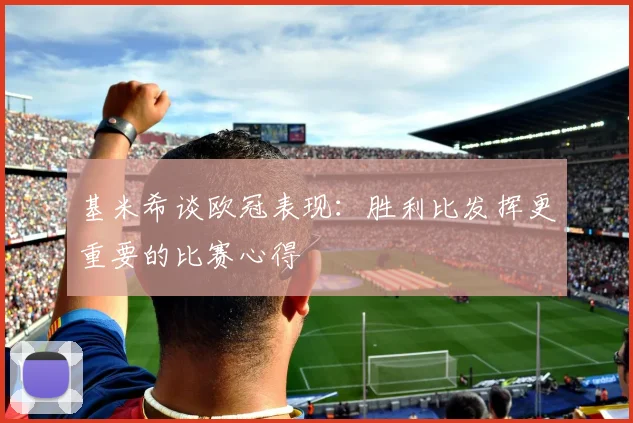 基米希谈欧冠表现：胜利比发挥更重要的比赛心得