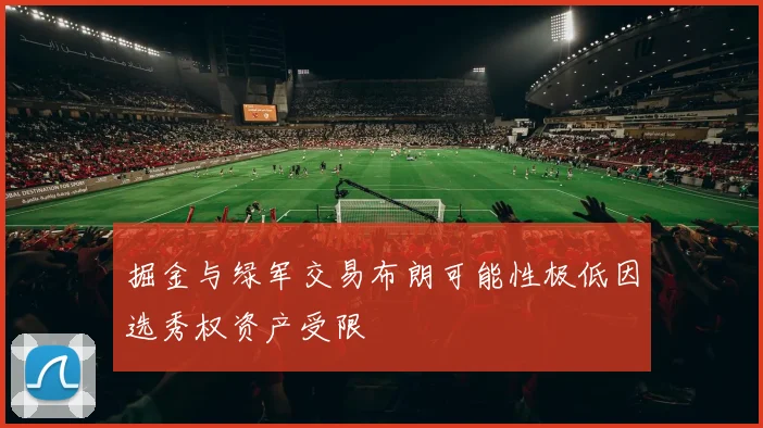掘金与绿军交易布朗可能性极低因选秀权资产受限