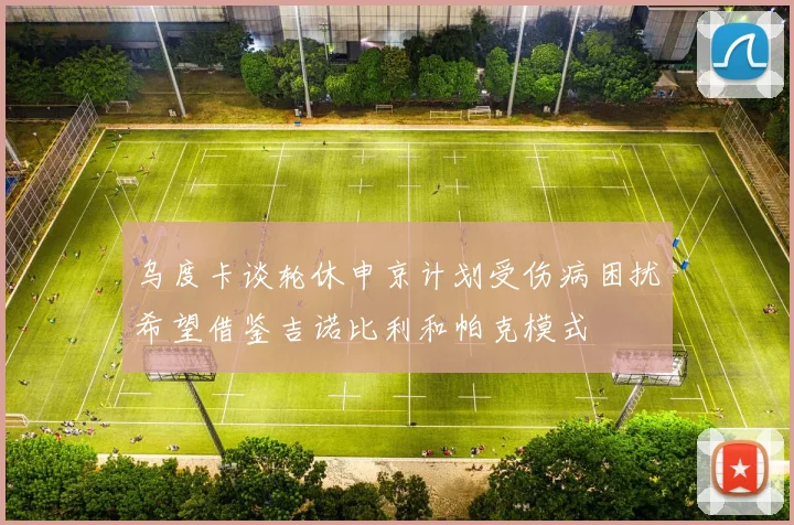 乌度卡谈轮休申京计划受伤病困扰希望借鉴吉诺比利和帕克模式