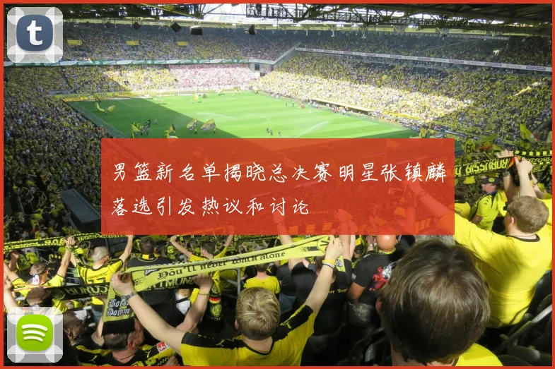 男篮新名单揭晓总决赛明星张镇麟落选引发热议和讨论
