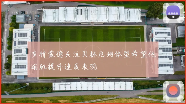多特蒙德关注贝林厄姆体型希望他减肌提升速度表现
