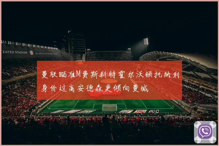 曼联瞄准M费斯科特霍尔沃顿托纳利身价过高安德森更倾向曼城