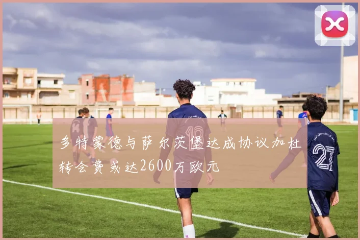 多特蒙德与萨尔茨堡达成协议加杜转会费或达2600万欧元